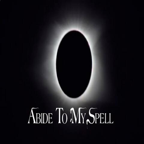 ABIDE TO MY SPELL