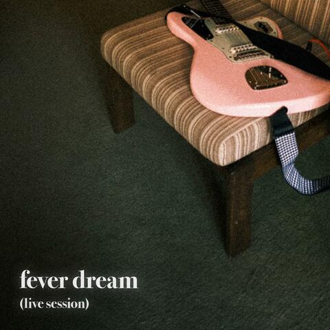 fever dream (live session)