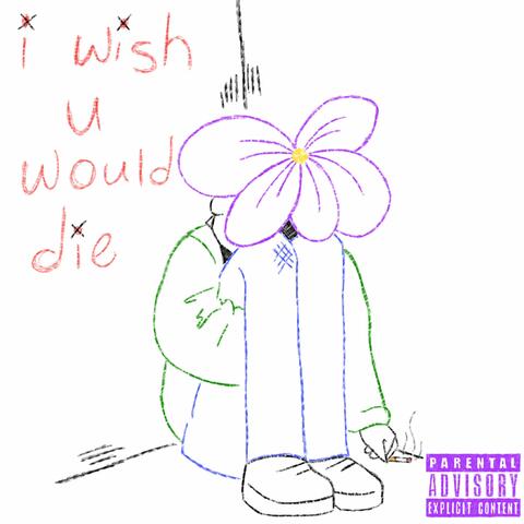 i wish u would die.