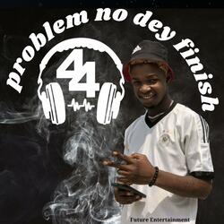 Problem No Dey Finish