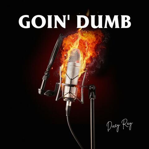 Goin Dumb