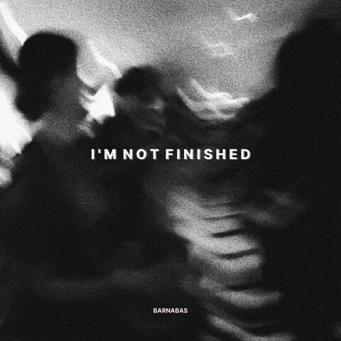 I'M NOT FINISHED