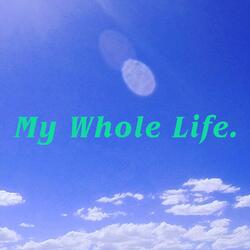 My Whole Life