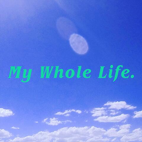 My Whole Life