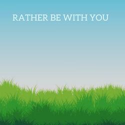 Rather Be With You