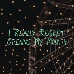 I Really Regret Opening My Mouth