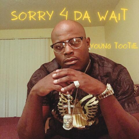 Sorry 4 DA Wait