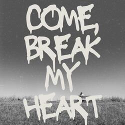 Come, Break My Heart