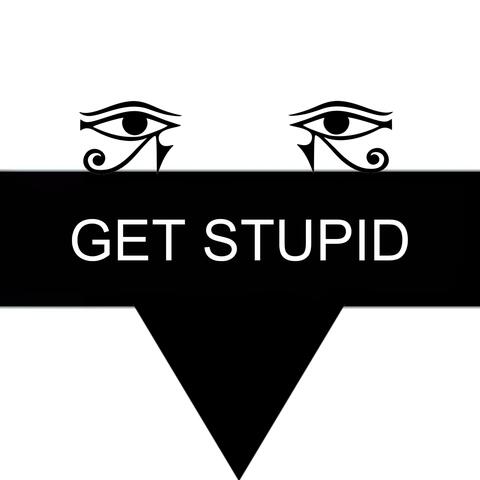 GET STUPID