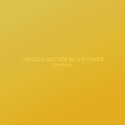 I Would Rather Be A Flower
