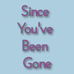 Since You've Been Gone