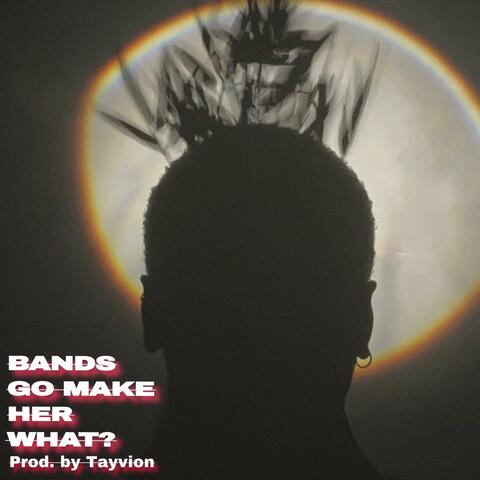 BANDS GO MAKE HER WHAT?