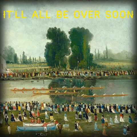 It'll All Be Over Soon