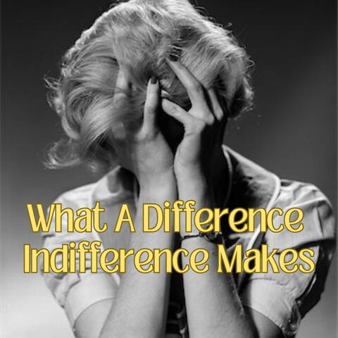 What A Difference Indifference Makes