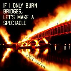 If I Only Burn Bridges, Let's Make A Spectacle