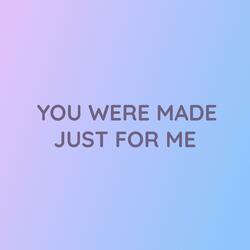 YOU WERE MADE JUST FOR ME
