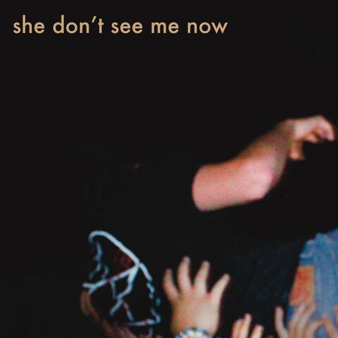 she don't see me now