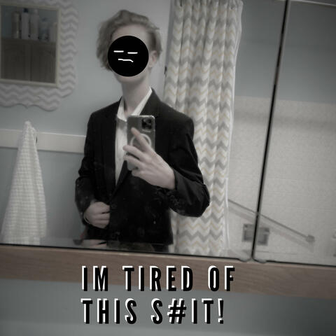 IM TIRED OF THIS S#IT