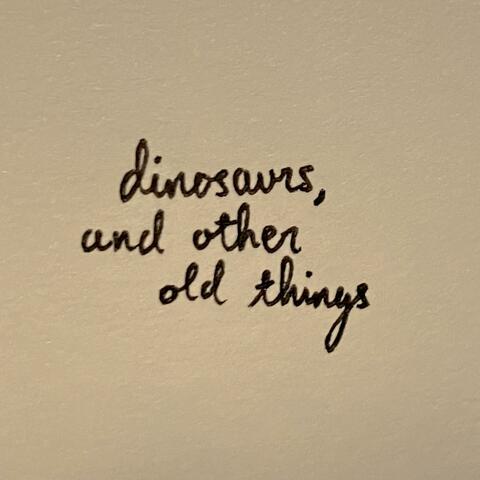 dinosaurs, and other old things