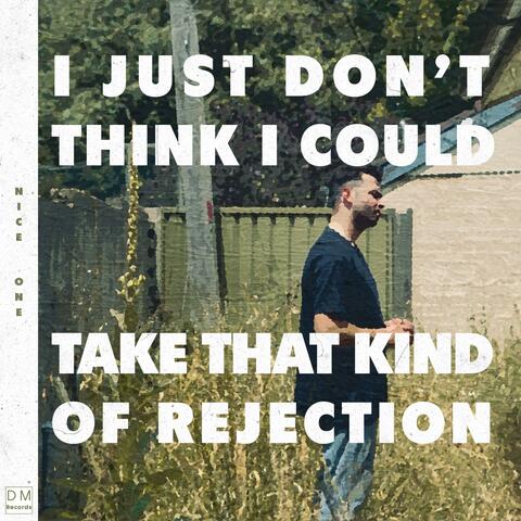 I JUST DON'T THINK I COULD TAKE THAT KIND OF REJECTION
