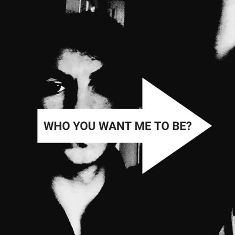 Who You Want Me To Be?