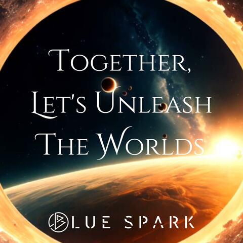 Together, Let's Unleash The Worlds