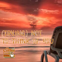 (Trying) Not To Think Of You