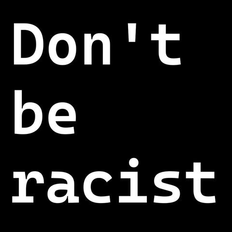 Don't be racist