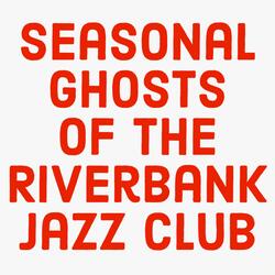 Seasonal Ghosts Of The Riverbank Jazz Club
