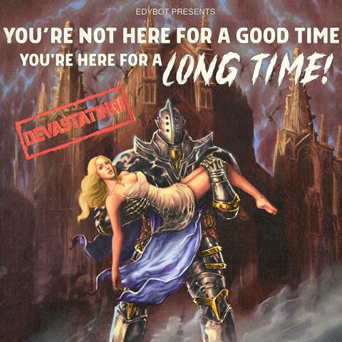 You're Not Here For A Good Time, You're Here For A Long Time