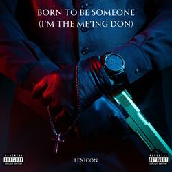 Born to be someone (I'm the MF'ing DON)