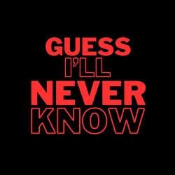 Guess I'll Never Know