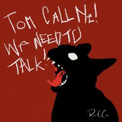 Tom Call Me! We Need To Talk!