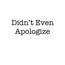 Didn't Even Apologize