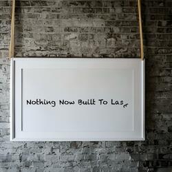 Nothing Now Built To Last