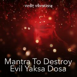 Mantra To Destroy Evil Yaksa Dosa