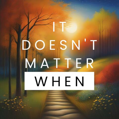 It Doesn't Matter When