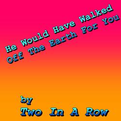 He Would Have Walked Off The Earth For You