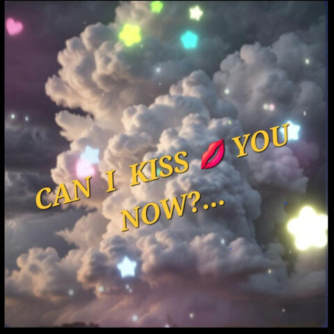CAN I KISS YOU NOW?...