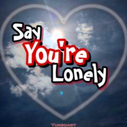 Say you're lonely