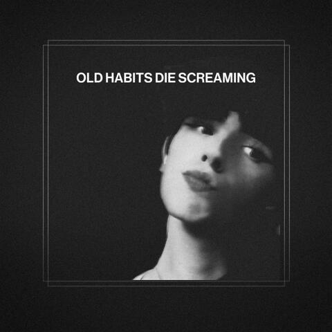OLD HABITS DIE SCREAMING