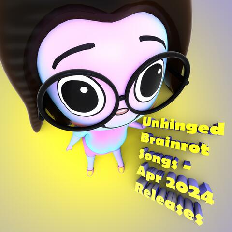 Unhinged Brainrot Songs: April 2024 Releases