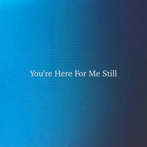 You're Here For Me Still