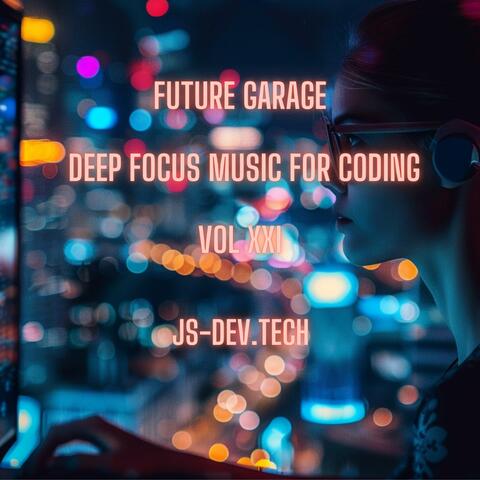 Future Garage Deep Focus Music for Coding, Vol XXI (Concentration and Study Music for Programmer Electronic Focus Productivity Music)