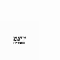 Who Hurt You My Own Expectation