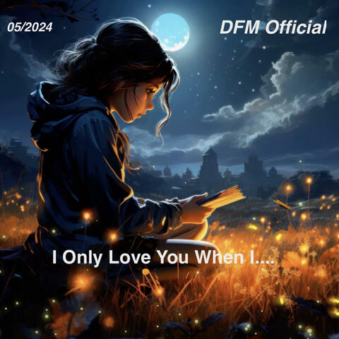 I Only Love You When I...