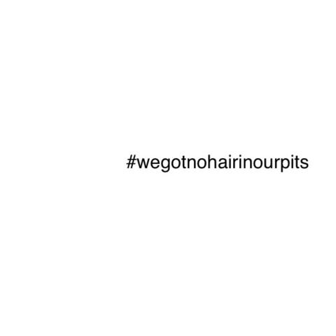 #wegotnohairinourpits