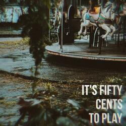 It's Fifty Cents to Play