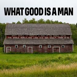 What Good Is A Man