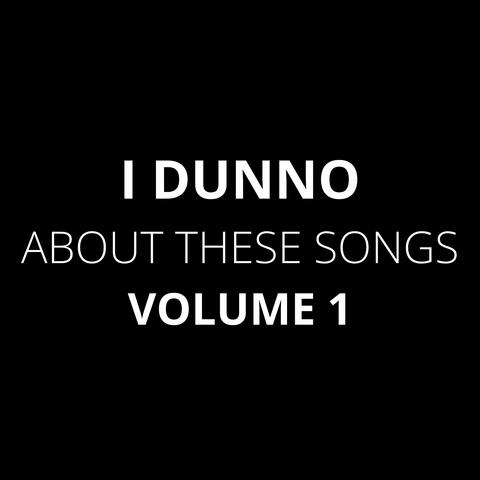 I dunno about these songs, Vol. 1